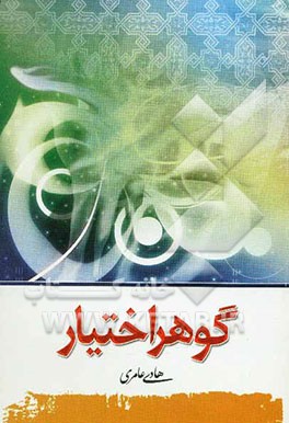 گوهر اختیار: بحث پیرامون: قضاء و قدر، جبر و تفویض، امر بین آمرین، بداء، توحید افعالی و ... در پرتو آیات و روایات