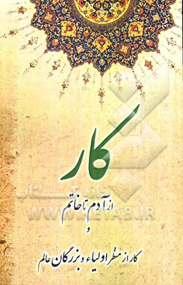 کار از آدم تا خاتم و کار از منظر اولیاء و بزرگان عالم