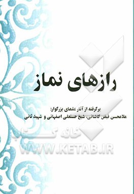 رازهای نماز: برگرفته از آثار علمای بزرگوار ملامحسن فیض‌کاشانی، شیخ حسنعلی اصفهانی و شهید ثانی