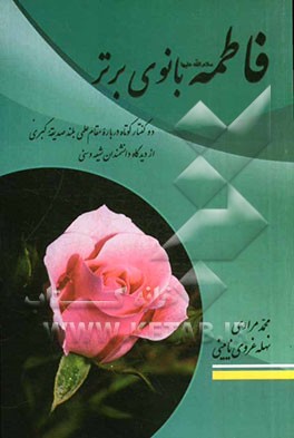 فاطمه (س) بانوی برتر: دو گفتار کوتاه درباره مقام علمی بلند صدیقه کبری (س) از دیدگاه دانشمندان شیعه و سنی