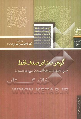 گوهر معنا در صدف لفظ (شرح و تحلیل و بررسی الفیه گلشن راز، اثر شیخ محمود شبستری) "عارف و سخنگوی ادبیات عرفانی" اوایل قرن هشتم هجری (720؟ ه - 678 ه)