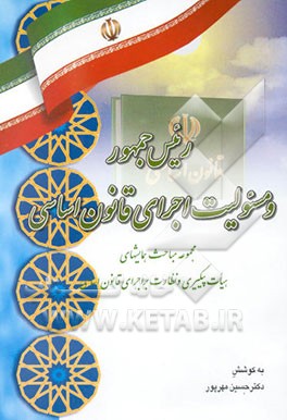 رئیس جمهور و مسئولیت اجرای قانون اساسی: مجموعه مباحث همایشهای هیات پیگیری و نظارت بر اجرای ...