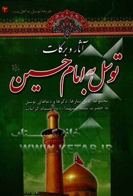 آثار و برکات توسل به امام حسین (ع): مجموعه کامل نمازها، ذکرها و دعاهای توسل به حضرت سیدالشهداء به انضمام کرامات