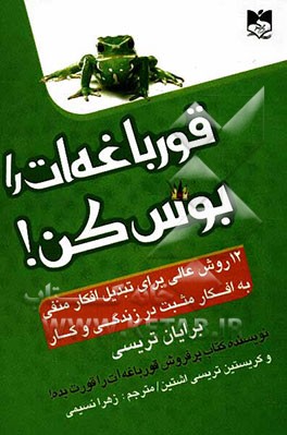 قورباغه‌ات را بوس کن!: 12 روش عالی برای تبدیل افکار منفی به افکار مثبت در زندگی و کار