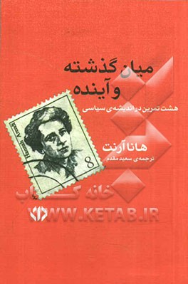 میان گذشته و آینده: هشت تمرین در اندیشه‌ی سیاسی