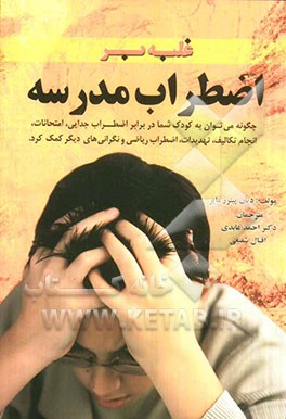 غلبه بر اضطراب مدرسه "چگونه می‌توان به کودک شما در برابر اضطراب جدایی، اضطراب امتحان، نگرانی در انجام تکالیف، امتناع از رفتن به مدرسه، ... کمک کرد"