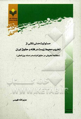 مسئولیت مدنی ناشی از تخریب محیط‌زیست در فقه و حقوق ایران (مطالعه تطبیقی در حقوق فرانسه و اسناد بین‌المللی)