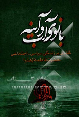 بانوی آب و آینه: گذری بر زندگی سیاسی - اجتماعی حضرت فاطمه زهرا (ع)