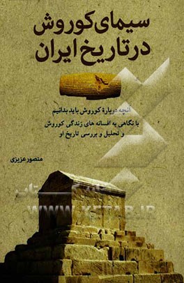 سیمای کوروش در تاریخ ایران: آنچه درباره کوروش باید بدانیم: با نگاهی به افسانه‌های زندگی کوروش و تحلیل و بررسی تاریخ او