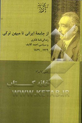 از جامعه ایرانی تا میهن ترکی: زندگی‌نامه فکری و سیاسی احمدآقایف (1869 - 1939)