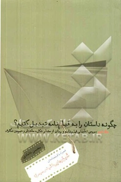 چگونه داستان را به فیلم‌نامه تبدیل کنیم؟: بررسی تطبیقی فیلم‌نامه و رمان از منظر شکل، ساختار و شیوه‌ی نگارش - همراه با فیلم‌نامه‌ی ...