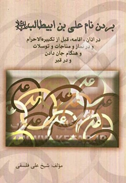 بردن نام علی‌بن ابیطالب (ع) بعد از نام خدا و رسول و در اذان و اقامه و قبل از تکبیره الاحرام ...