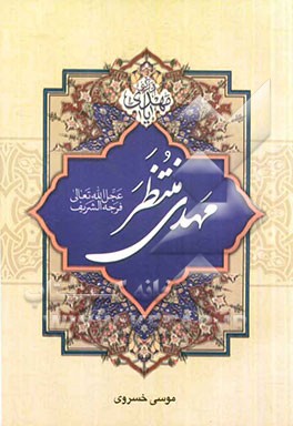 مهدی منتظر (عج): زندگی، راز طول عمر، فلسفه غیبت و حکایتهای واقعی از تشرف‌یافتگان آن حضرت