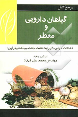 مرجع کامل گیاهان داروئی و معطر: شناخت، خواص، کاربردها، کاشت، داشت، برداشت و فرآوری آنها