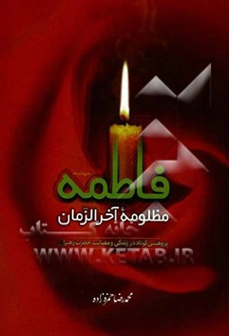 فاطمه (ع) مظلومه آخرالزمان: پژوهشی کوتاه در زندگی و مصائب حضرت زهرا (ع)