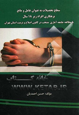 سطح تحصیلات به عنوان عامل و مانع بزهکاری افراد زیر 18 سال: با مطالعه آماری منتخب در کانون اصلاح و تربیت استان تهران