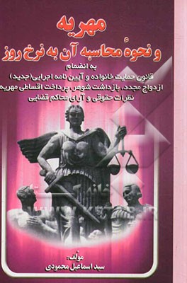 مهریه و نحوه محاسبه آن به نرخ روز به انضمام قانون حمایت خانواده و آیین‌نامه اجرایی (جدید) ازدواج مجدد - بازداشت شوهر - پرداخت اقساطی مهریه نظرات حقوقی