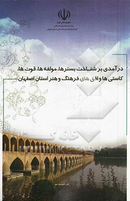 درآمدی بر شناخت بسترها، مولفه‌ها، قوت‌ها، کاستی‌ها و افق‌های فرهنگ و هنر استان اصفهان