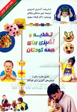 تغذیه و آشپزی برای همه کودکان: غذاهای فوری، سالم، و مفرح برای تشویق کودکان از نخستین غذاها تا ضیافتهای مطبوع خانوادگی