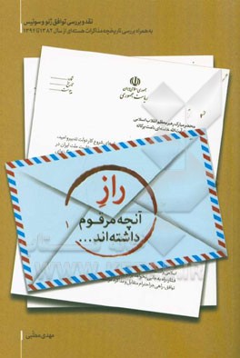 راز آنچه مرقوم داشته‌اند ...: نقد و بررسی توافق ژنو و سوئیس به همراه بررسی تاریخچه مذاکرات هسته‌ای از سال 1382 تا 1394