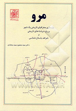مرو: بازسازی جغرافیای تاریخی یک شهر بر پایه نوشته‌های تاریخی و شواهد باستانی