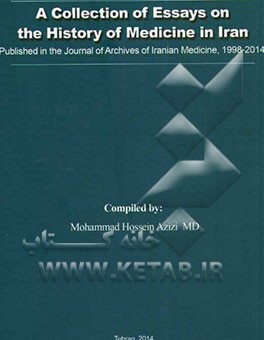 A collection of essays on the history of medicine in Iran: published in the journal of archives of Iranian medicine