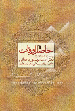 حاصل اوقات: مجموعه‌ای از مقالات استاد دکتر احمد مهدوی دامغانی