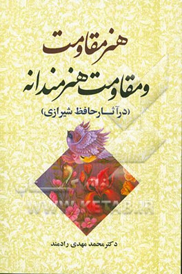 هنر مقاومت و مقاومت هنرمندانه (در آثار حافظ شیرازی) به همراه اثر هنر بر جسم و روان آدمی (در آثار سعدی شیرازی)