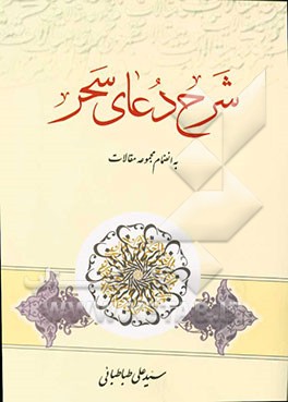 شرح دعای سحر: حسات معقول، جلوه‌های قدسی، اصول اساسی زندگی از نظر قرآن کریم ...