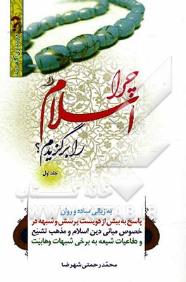 چرا اسلام را برگزیدم؟: به زبانی ساده و روان، پاسخ به بیش از دویست پرسش و شبهه در خصوص مبانی دین اسلام و مذهب تشیع و دفاعیات شیعه به برخی شبهات وهابیت