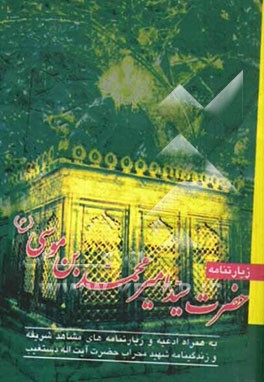 زیارتنامه حضرت سیدامیرمحمدبن‌موسی (ع) به همراه ادعیه و زیارتنامه‌های مشاهد شریفه و زندگینامه شهید محراب حضرت آیت‌اله دستغیب