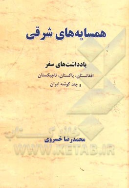 همسایه‌های شرقی: یادداشتهای سفر افغانستان، پاکستان، تاجیکستان و چند گوشه ایران