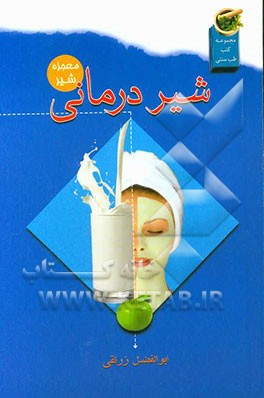 شیر درمانی: بررسی خواص درمانی و دارویی معجزه‌آور شیر و فرآورده‌های آن، خواص شیر از دیدگاه طب سنتی، درمان انواع بیماری‌ها با شیر، ...