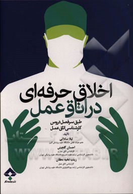 اخلاق حرفه‌ای در اتاق عمل: بر اساس آخرین سرفصل واحد درسی اخلاق حرفه‌ای در اتاق عمل، معرفی شده از سوی وزارت بهداشت