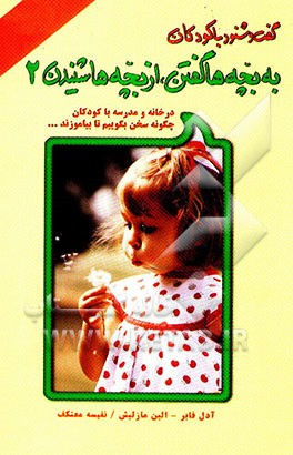 به بچه‌ها گفتن، از بچه‌ها شنیدن: در خانه و مدرسه با کودکان چگونه سخن بگوییم تا بیاموزند