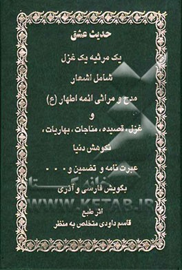 حدیث عشق: یک مرثیه یک غزل شامل اشعار، مدح و مراثی ائمه اطهار (ع) و غزل، قصیده، مناجات، بهاریات، نکوهش دنیا ...