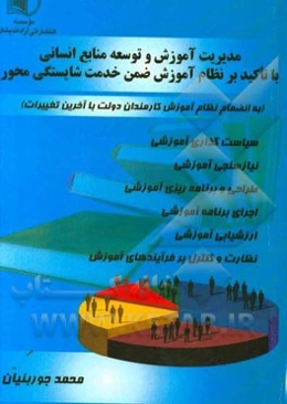 مدیریت آموزش و توسعه منابع انسانی (با تاکید بر نظام آموزش ضمن خدمت شایستگی‌محور) "به انضمام نظام آموزش کارمندان دولت و دستورالعمل‌های آن با آخرین تغیی