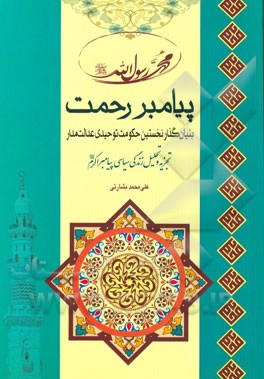 پیامبر رحمت: بنیان‌گذار نخستین حکومت توحیدی عدالت‌مدار: تجزیه و تحلیل زندگی سیاسی پیامبر اکرم (ص)