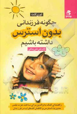 چگونه فرزندانی بدون استرس داشته باشیم: راهنمای کمک به والدین برای ساخت عزت نفس، مدیریت استرس و کاهش اضطراب در فرزندان