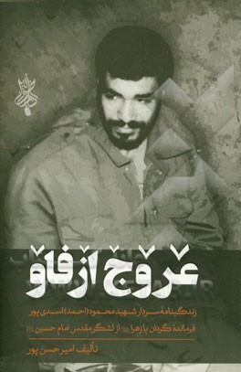 عروج از فاو: خاطرات سردار شهید محمود (احمد) اسدی‌پور فرمانده گردان یازهرا (س) از لشگر مقدس امام حسین (ع)