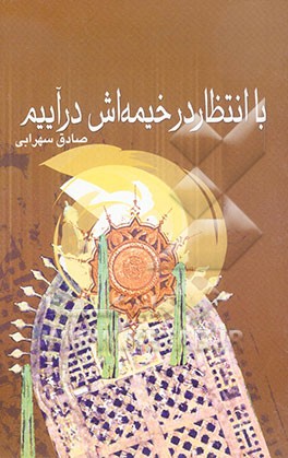 با انتظار در خیمه‌اش درآییم