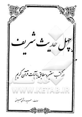 چهل حدیث شریف از کتب معتبره مطابق با آیات قرآن کریم