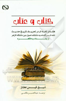 کتاب و عتاب: هشدارنامه‌ای در تحریف تاریخ حدیث، نامه‌ای سرگشاده به دانشکده اصول دین دانشگاه الازهر ...