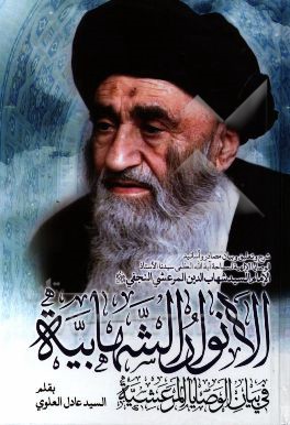 الانوار الشهابیه فی بیان الوصایا المرعشیه: شرح و تعلیق و بیان مصادر و اسانید الوصایا الالهییه الولائیه ...