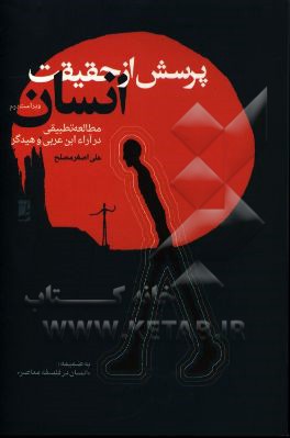 پرسش از حقیقت انسان (مطالعه‌ای تطبیقی در آراء ابن عربی و هایدگر): به ضمیمه تمهیدی برای فهم "انسان در فلسفه معاصر"