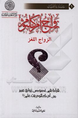 زواج ام کلثوم: قراءه فی نصوص زواج عمر‌بن‌ام‌کلثوم بنت علی (ع)