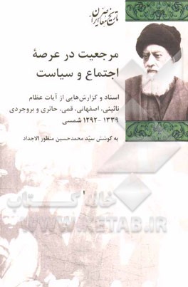 مرجعیت در عرصه اجتماع و سیاست: اسناد و گزارش‌هایی از آیات عظام ...