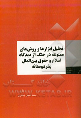تحلیل ابزارها و روش‌های ممنوعه در جنگ از دیدگاه اسلام و حقوق بین‌الملل بشردوستانه