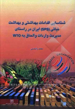 شناسایی اقدامات بهداشتی و بهداشت نباتی (SPS) ایران در راستای مدیریت واردات و الحاق به (WTO)