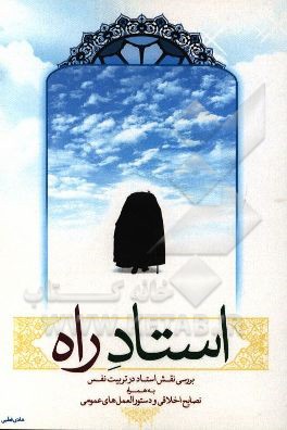 استاد راه: بررسی نقش استاد در تربیت نفس به همراه نصایح اخلاقی و دستورالعمل‌های عمومی